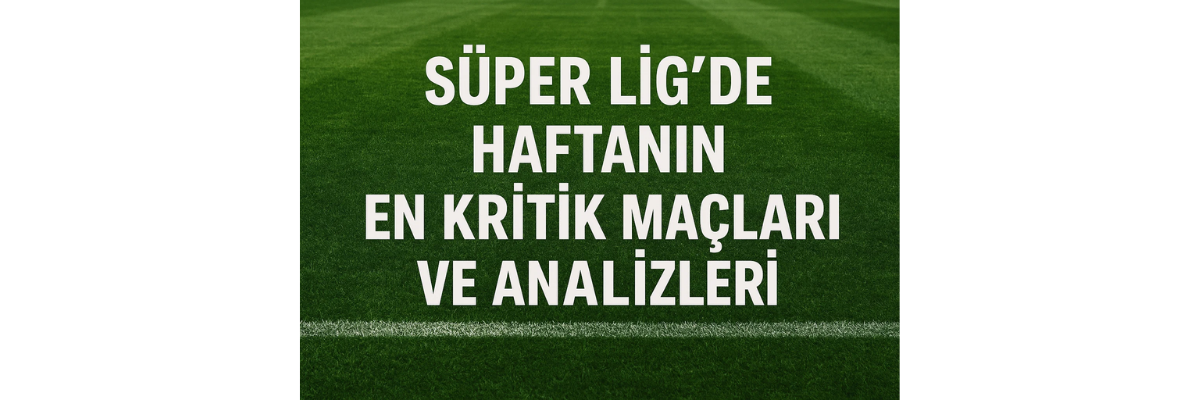 Süper Lig Haftanın Maçları ve Analizi
