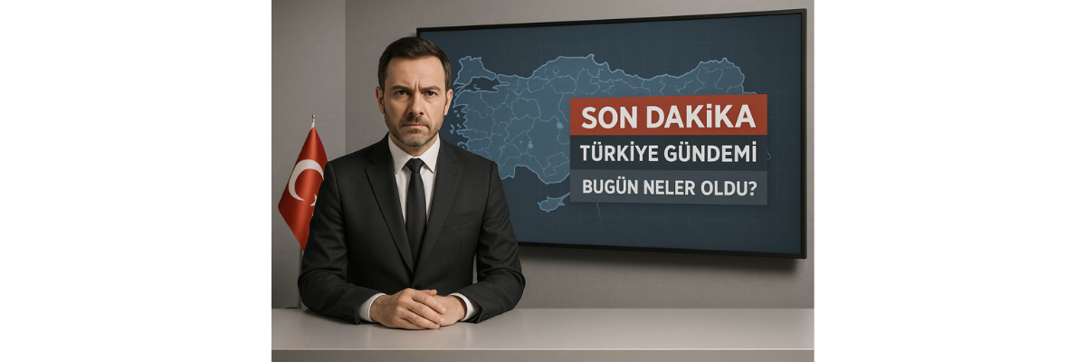 Türkiye Gündemi Bugün Neler Oldu