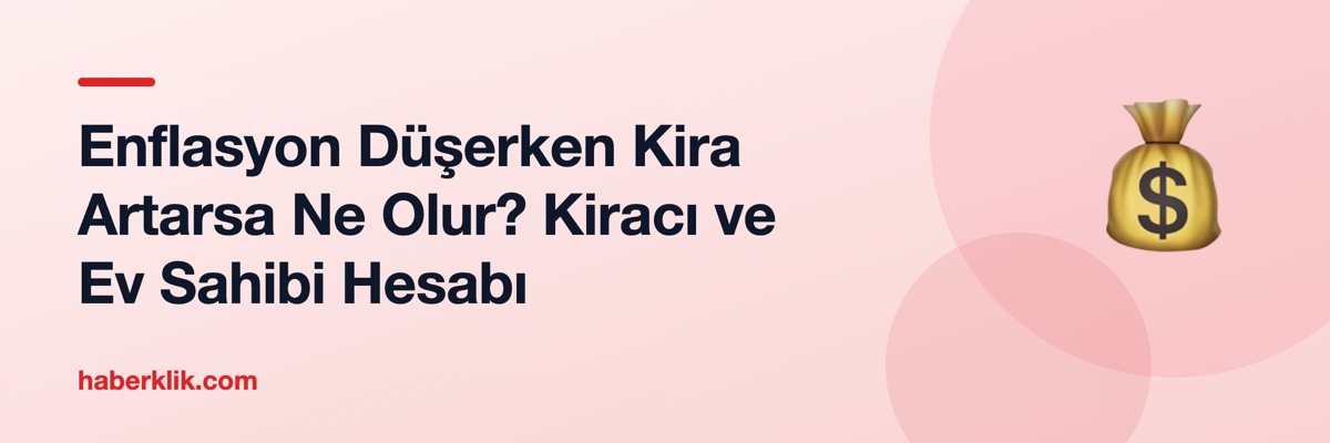 Enflasyon Düşerken Kira Artarsa Ne Olur? Kiracı ve Ev Sahibi Hesabı